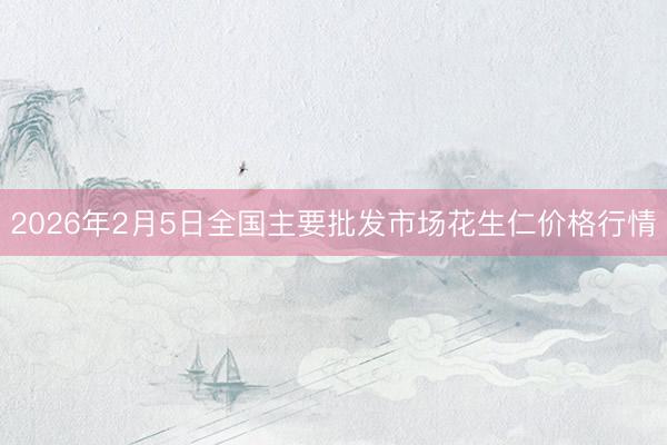 2026年2月5日全国主要批发市场花生仁价格行情