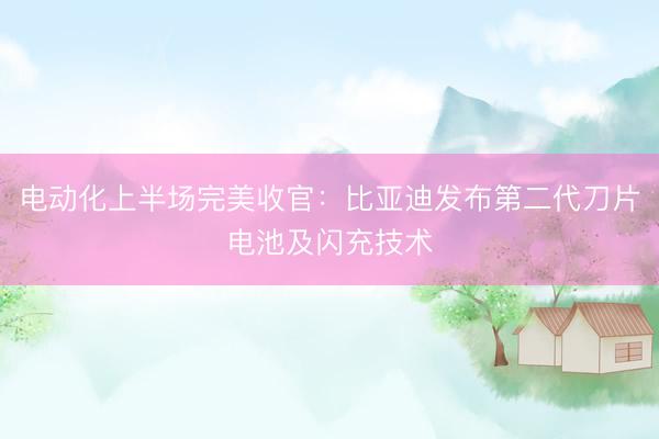 电动化上半场完美收官：比亚迪发布第二代刀片电池及闪充技术