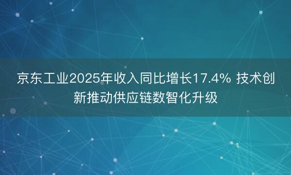 京东工业2025年收入同比增长17.4% 技术创新推动供应链数智化升级