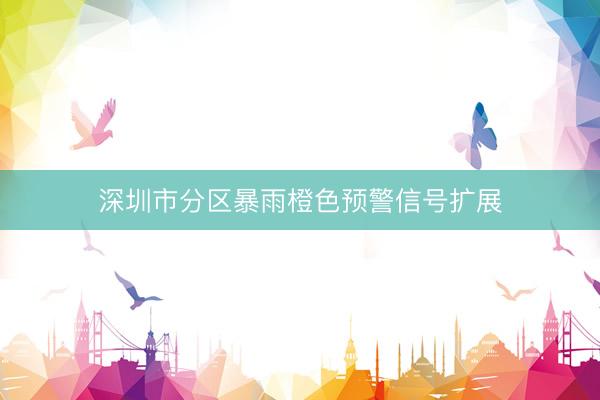 深圳市分区暴雨橙色预警信号扩展