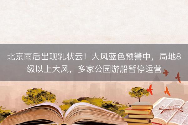 北京雨后出现乳状云！大风蓝色预警中，局地8级以上大风，多家公园游船暂停运营