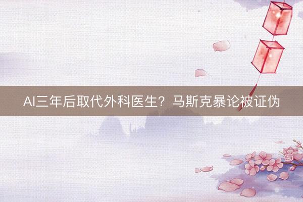 AI三年后取代外科医生？马斯克暴论被证伪