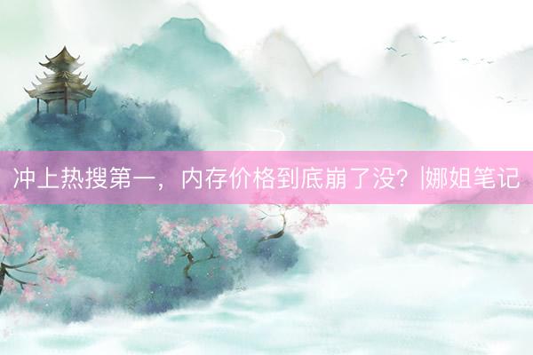 冲上热搜第一，内存价格到底崩了没？|娜姐笔记