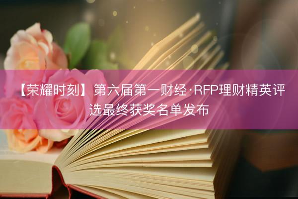 【荣耀时刻】第六届第一财经·RFP理财精英评选最终获奖名单发布