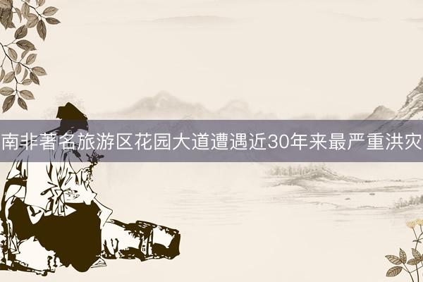 南非著名旅游区花园大道遭遇近30年来最严重洪灾