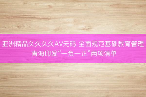 亚洲精品久久久久AV无码 全面规范基础教育管理 青海印发“一负一正”两项清单
