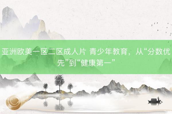 亚洲欧美一区二区成人片 青少年教育，从“分数优先”到“健康第一”