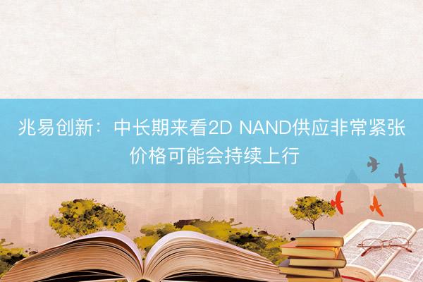 兆易创新：中长期来看2D NAND供应非常紧张 价格可能会持续上行