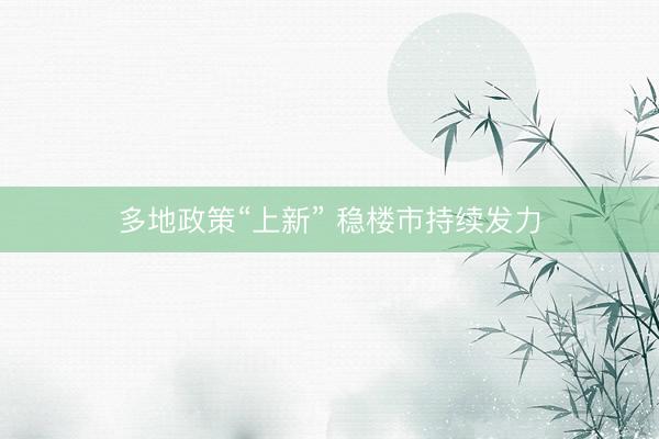 多地政策“上新” 稳楼市持续发力