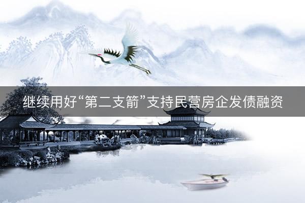 继续用好“第二支箭”支持民营房企发债融资