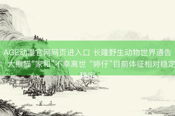 AGE动漫官网网页进入口 长隆野生动物世界通告：大熊猫“家和”不幸离世 “婷仔”目前体征相对稳定