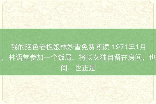 我的绝色老板娘林妙雪免费阅读 1971年1月19日，林语堂参加一个饭局，将长女独自留在房间，也正是