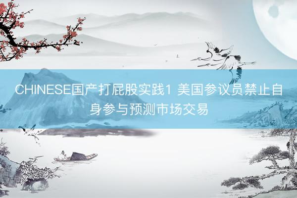 CHINESE国产打屁股实践1 美国参议员禁止自身参与预测市场交易