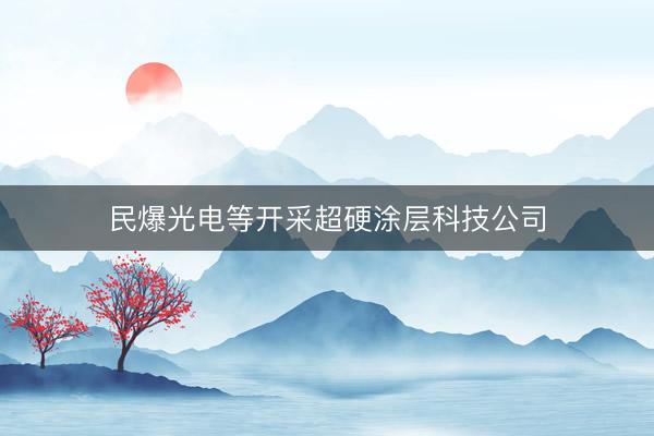 民爆光电等开采超硬涂层科技公司