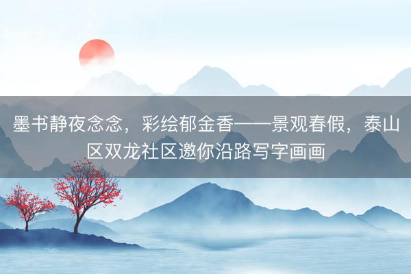 墨书静夜念念，彩绘郁金香——景观春假，泰山区双龙社区邀你沿路写字画画