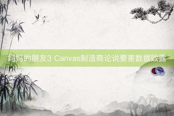 妈妈的朋友3 Canvas制造商论说要害数据败露
