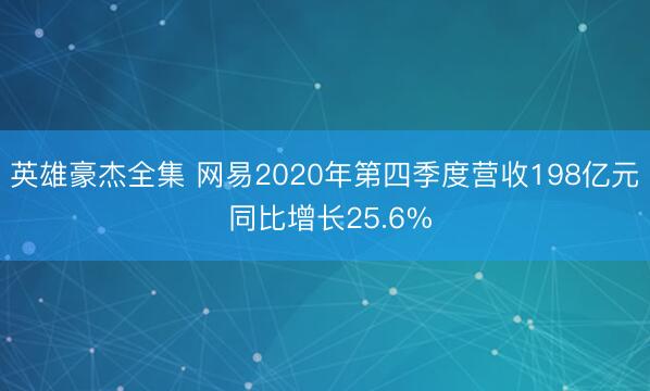 英雄豪杰全集 网易2020年第四季度营收198亿元 同比增长25.6%