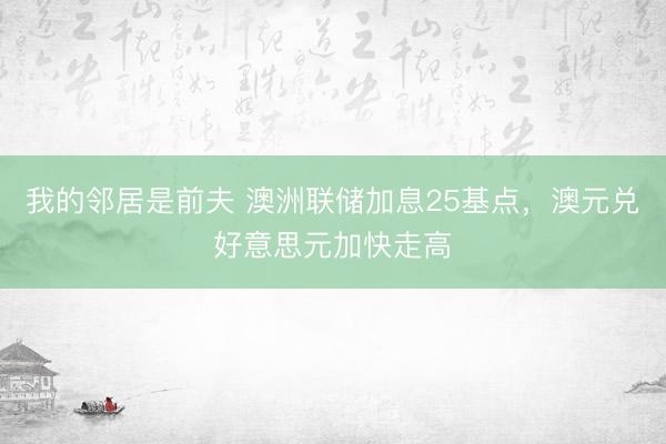 我的邻居是前夫 澳洲联储加息25基点，澳元兑好意思元加快走高
