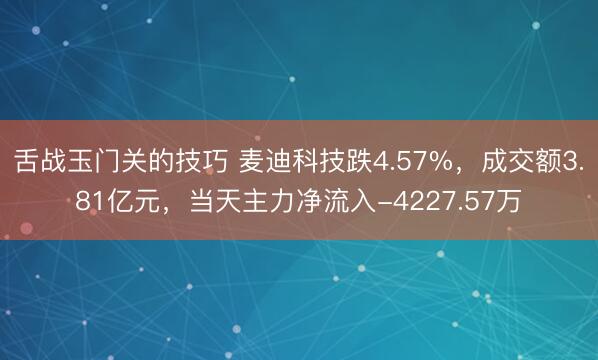 舌战玉门关的技巧 麦迪科技跌4.57%，成交额3.81亿元，当天主力净流入-4227.57万