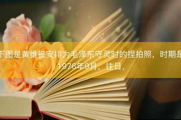 下图是黄维被安排为毛泽东守灵时的捏拍照，时期是1976年9月，往日，