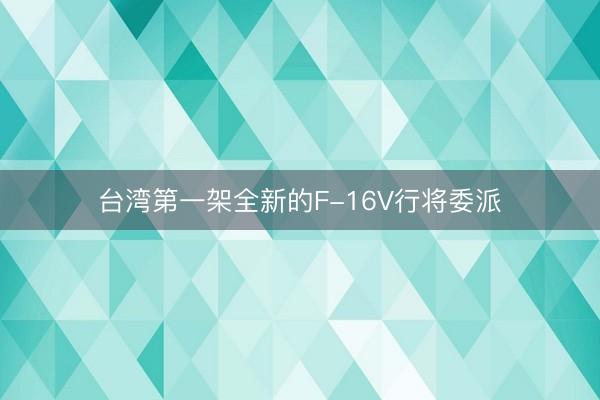台湾第一架全新的F-16V行将委派
