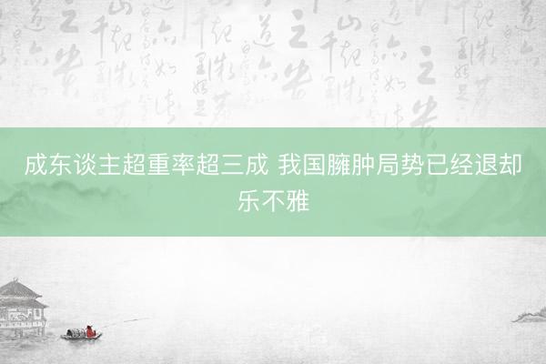 成东谈主超重率超三成 我国臃肿局势已经退却乐不雅
