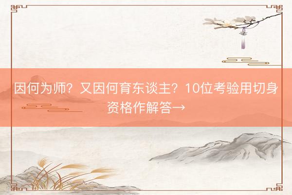 因何为师？又因何育东谈主？10位考验用切身资格作解答→