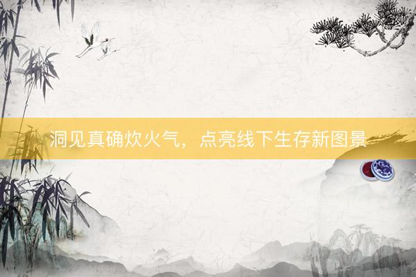 洞见真确炊火气，点亮线下生存新图景