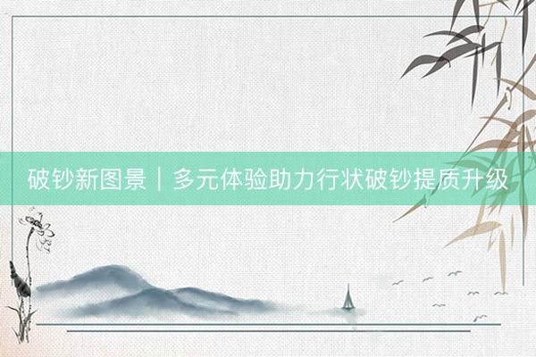 破钞新图景|多元体验助力行状破钞提质升级
