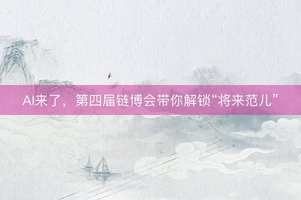AI来了，第四届链博会带你解锁“将来范儿”