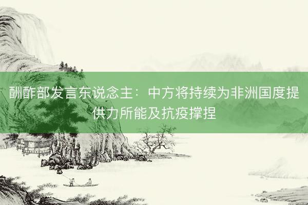 酬酢部发言东说念主：中方将持续为非洲国度提供力所能及抗疫撑捏
